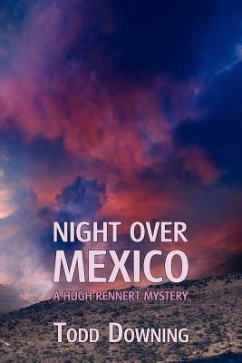 Night Over Mexico (a Hugh Rennert Mystery) by Todd Downing