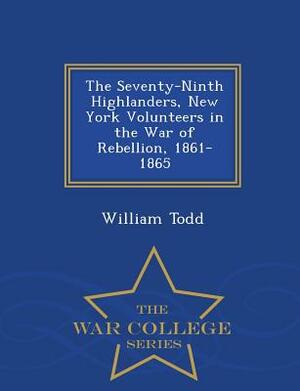 The Seventy-Ninth Highlanders, New York Volunteers in the War of Rebellion, 1861-1865 - War College Series by William Todd