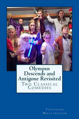 Olympus Descends and Antigone Revisited: Two Classical Comedies by Theodore J. Nottingham