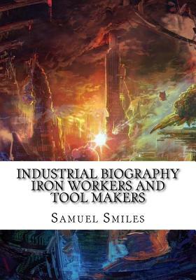 Industrial Biography Iron Workers and Tool Makers by Samuel Smiles