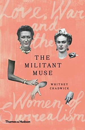 The Militant Muse: Love, War and the Women of Surrealism by Whitney Chadwick