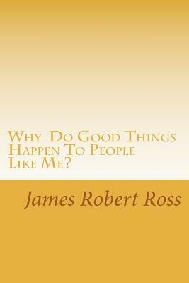 Why Do Good Things Happen To People Like Me?: Memoirs of Bob Ross by James Robert Ross