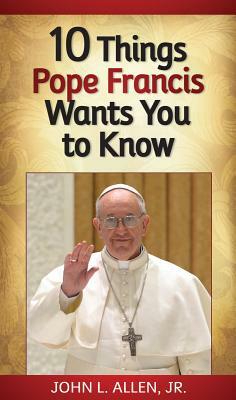 10 Things Pope Francis Wants You to Know by John Allen