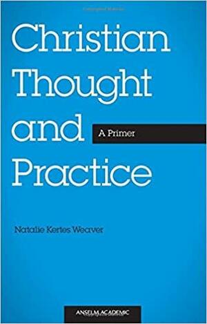 Christian Thought and Practice: A Primer by Natalie Kertes Weaver