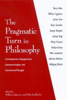 The Pragmatic Turn in Philosophy: Contemporary Engagements Between Analytic and Continental Thought by William Egginton, Mike Sandbothe