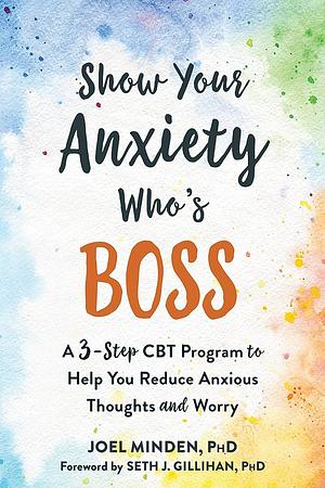 Show Your Anxiety Who's Boss by Joel Minden, Seth J. Gillihan