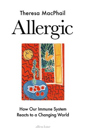 Allergic: How Our Immune System Reacts to a Changing World by Theresa MacPhail
