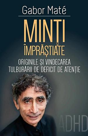 Minţi împrăştiate: originile şi vindecarea tulburării de deficit de atenţie by Gabor Maté