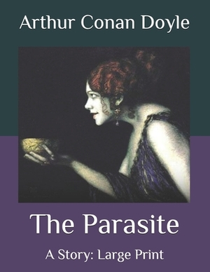 The Parasite: A Story: Large Print by Arthur Conan Doyle