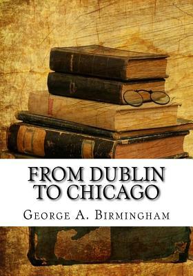 From Dublin to Chicago by George A. Birmingham