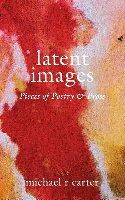 Latent Images by Michael R. Carter