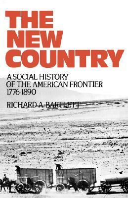 The New Country: A Social History of the American Frontier 1776-1890 by Richard A. Bartlett
