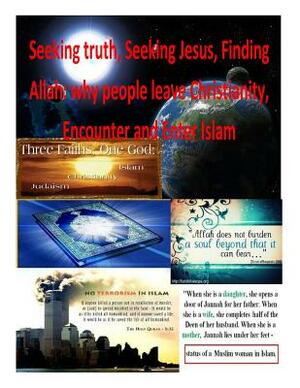 Seeking truth, Seeking Jesus, Finding Allah: why people leave Christianity, Encounter and Enter Islam by Faisal Fahim