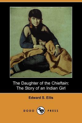 The Daughter of the Chieftain: The Story of an Indian Girl (Dodo Press) by Edward S. Ellis