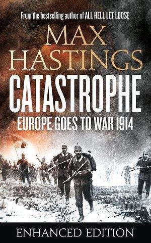 Catastrophe (Enhanced Edition): Europe Goes to War 1914. The Essential World War I Political and Military History Book by the Sunday Times Bestselling Author by Max Hastings, Max Hastings