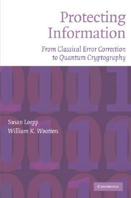 Protecting Information: From Classical Error Correction to Quantum Cryptography by William K. Wootters, Susan Loepp