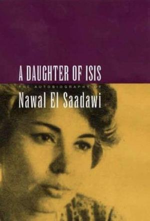 A Daughter of Isis: The Autobiography of Nawal El Saadawi by Nawal El Saadawi