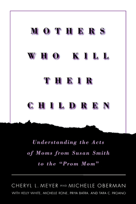 Mothers Who Kill Their Children: Understanding the Acts of Moms from Susan Smith to the "prom Mom" by Michelle Oberman, Cheryl L. Meyer