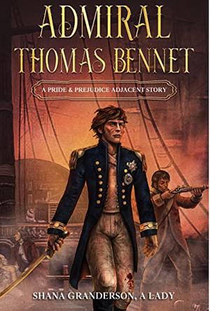 Admiral Thomas Bennet: A Pride and Prejudice Variation by Shana Granderson A Lady