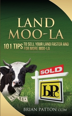 Land Moola: 101 Tips to Sell Your Land Faster and for More Moo-la by Brian Patton