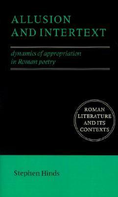 Allusion and Intertext: Dynamics of Appropriation in Roman Poetry by Stephen Hinds