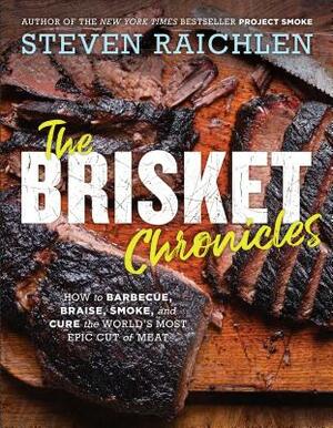 The Brisket Chronicles: How to Barbecue, Braise, Smoke, and Cure the World's Most Epic Cut of Meat by Steven Raichlen