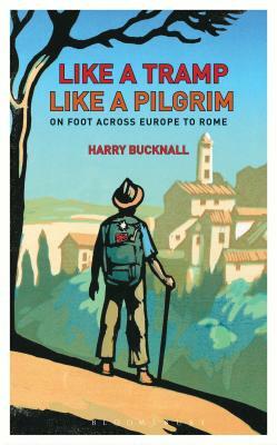 Like a Tramp, Like a Pilgrim: On Foot, Across Europe to Rome by Harry Bucknall