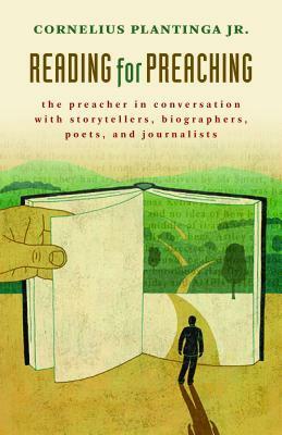 Reading for Preaching: The Preacher in Conversation with Storytellers, Biographers, Poets, and Journalists by Cornelius Plantinga Jr.