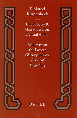 Oral Poetry and Narratives from Central Arabia, Volume 5 Voices from the Desert: Glossary, Indices, and List of Recordings by Marcel Kurpershoek