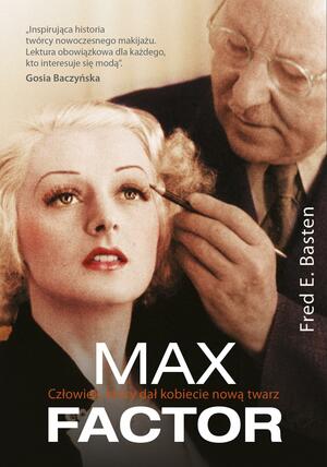 Max Factor. Człowiek, który dał kobiecie nową twarz by Fred E. Basten