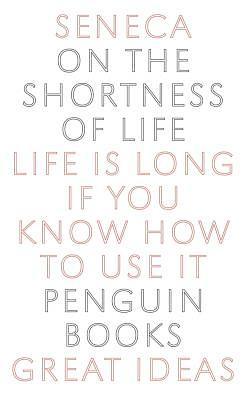 On the Shortness of Life: Life Is Long If You Know How to Use It by Lucius Annaeus Seneca