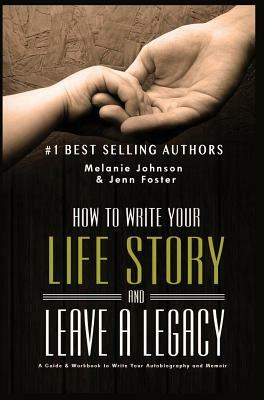 How to Write Your Life Story and Leave a Legacy: A Story Starter Guide & Workbook to Write your Autobiography and Memoir by Melanie Churella Johnson, Jenn Foster