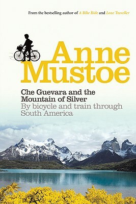 Che Guevara and the Mountain of Silver: By Bicycle and Train Through South America by Anne Mustoe