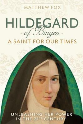 Hildegard of Bingen: A Saint for Our Times by Matthew Fox