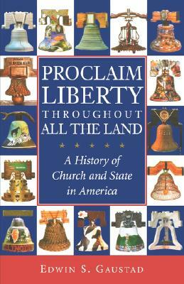 Proclaim Liberty Throughout All the Land: A History of Church and State in America by Edwin S. Gaustad