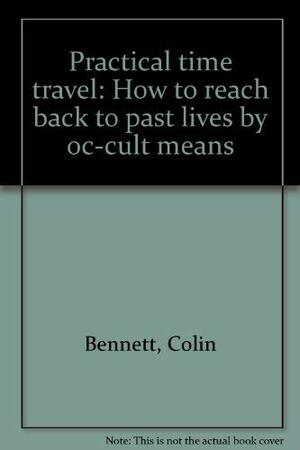 Practical time travel: How to reach back to past lives by oc-cult means by Colin Bennett