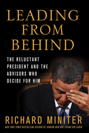 Leading from Behind: The Reluctant President and the Advisors Who Decide for Him by Richard Miniter