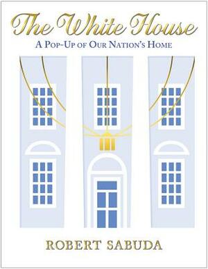 The White House: A Pop-Up of Our Nation's Home by Robert Sabuda