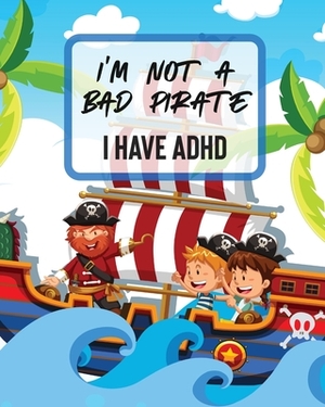 I'm Not A Bad Pirate I Have ADHD: Attention Deficit Hyperactivity Disorder - Children - Record and Track - Impulsivity by Patricia Larson