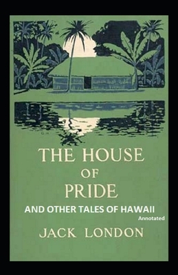 The House of Pride and Other Tales of Hawaii Annotated by Jack London