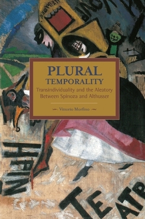 Plural Temporality: Transindividuality and the Aleatory Between Spinoza and Althusser by Vittorio Morfino