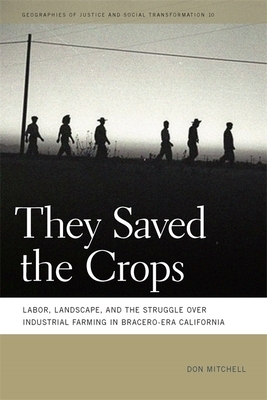 They Saved the Crops: Labor, Landscape, and the Struggle Over Industrial Farming in Bracero-Era California by Don Mitchell