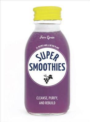 Super Smoothies: 61 Recipes and 12 Detox Plans by Fern Green