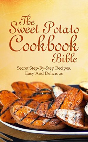 Sweet Potato Cookbook bible: The Secret Step-By-Step Recipes, Easy And Delicious by Michelle Jones