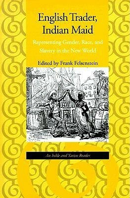 English Trader, Indian Maid: Representing Gender, Race, and Slavery in the New World: An Inkle and Yarico Reader by Frank Felsenstein