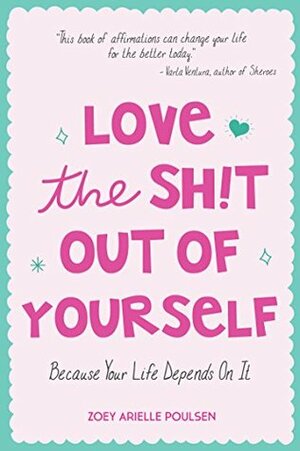Love the Sh!t Out of Yourself: Because Your Life Depends On It by Zoey Arielle Poulsen, Susyn Reeve