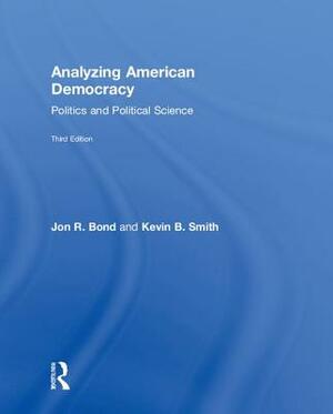 Analyzing American Democracy: Politics and Political Science by Kevin B. Smith, Jon R. Bond