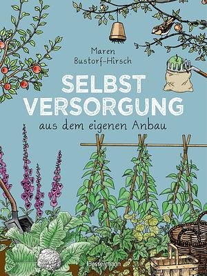 Selbstversorgung aus dem eigenen Anbau: Reichen Erntesegen verwerten und haltbar machen by Maren Bustorf-Hirsch