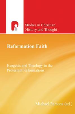Reformation Faith: Exegesis and Theology in the Protestant Reformations by Michael Parsons