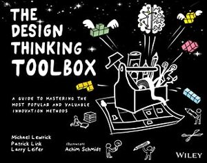 The Design Thinking Toolbox: A Guide to Mastering the Most Popular and Valuable Innovation Methods by Larry Leifer, Michael Lewrick, Patrick Link